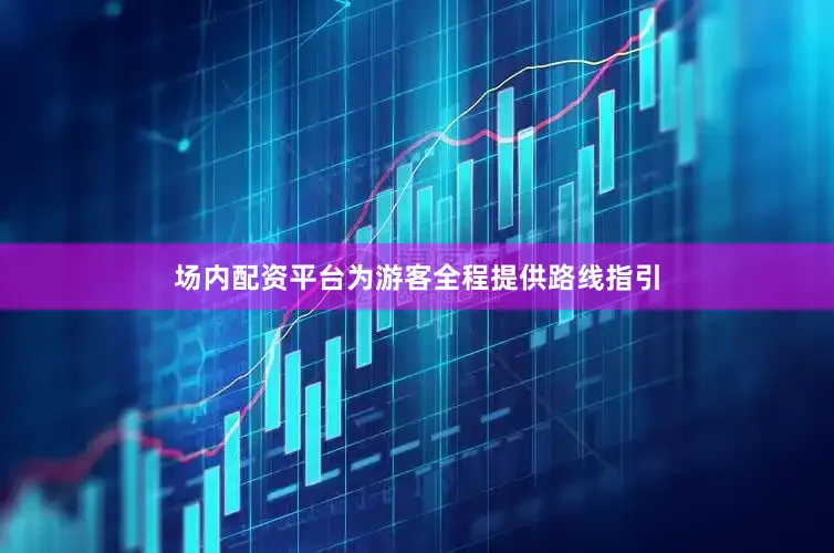 场内配资平台为游客全程提供路线指引