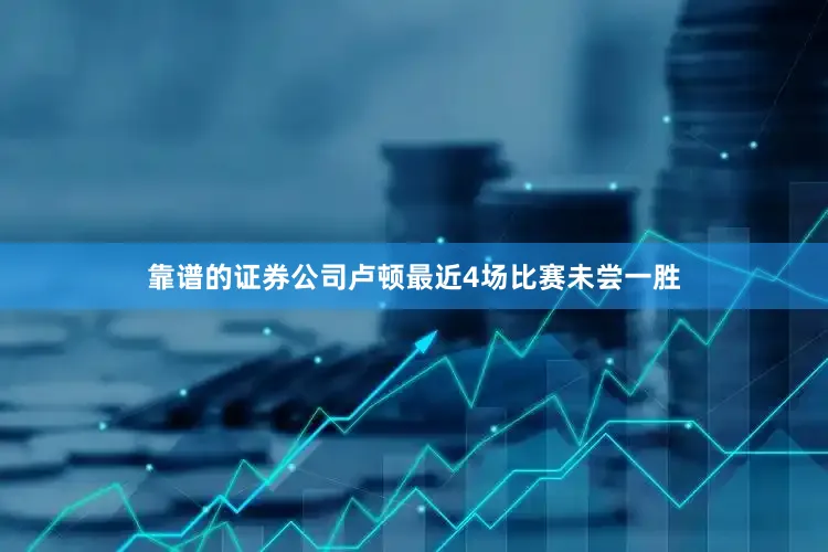 靠谱的证券公司卢顿最近4场比赛未尝一胜