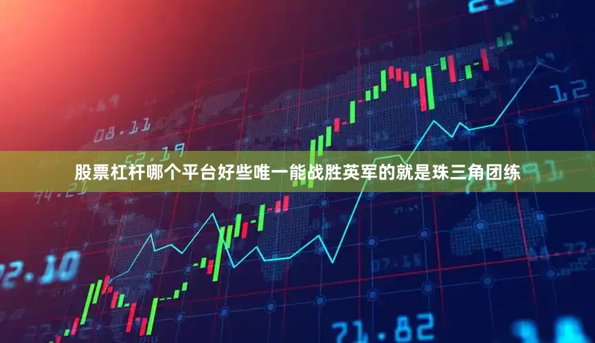股票杠杆哪个平台好些唯一能战胜英军的就是珠三角团练