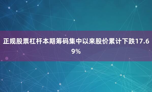 正规股票杠杆本期筹码集中以来股价累计下跌17.69%