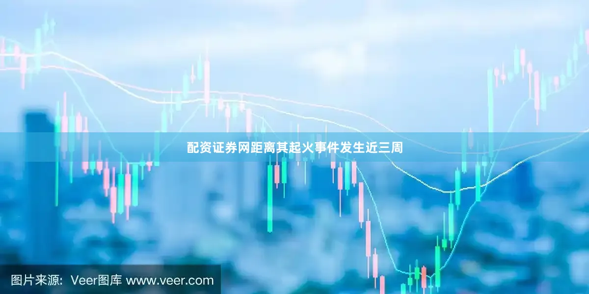 配资证券网距离其起火事件发生近三周