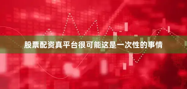 股票配资真平台很可能这是一次性的事情