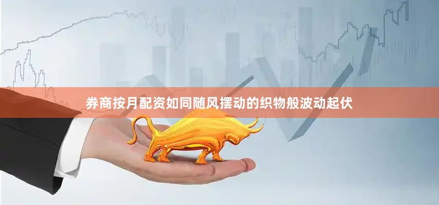 券商按月配资如同随风摆动的织物般波动起伏