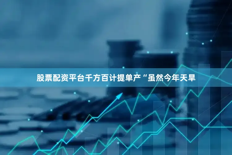 股票配资平台千方百计提单产“虽然今年天旱