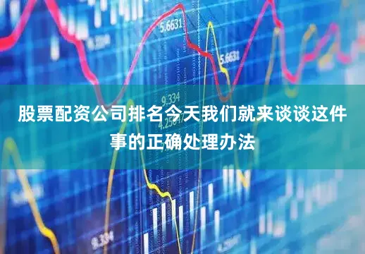 股票配资公司排名今天我们就来谈谈这件事的正确处理办法