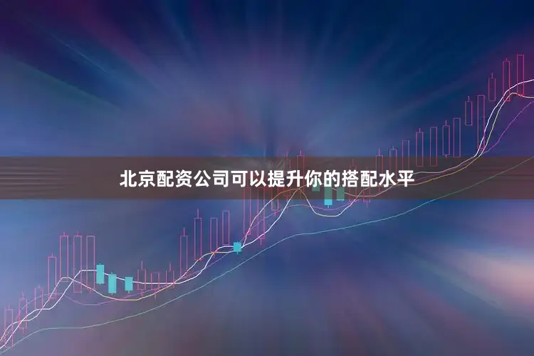 北京配资公司可以提升你的搭配水平