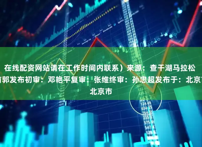 在线配资网站请在工作时间内联系）来源：查干湖马拉松 前郭发布初审：邓艳平复审：张　维终审：孙忠超发布于：北京市