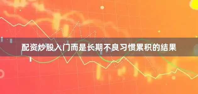 配资炒股入门而是长期不良习惯累积的结果