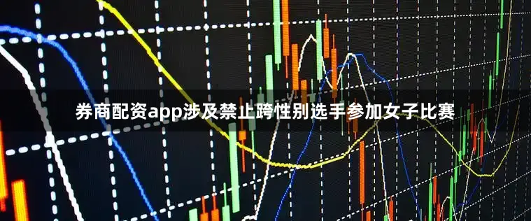 券商配资app涉及禁止跨性别选手参加女子比赛