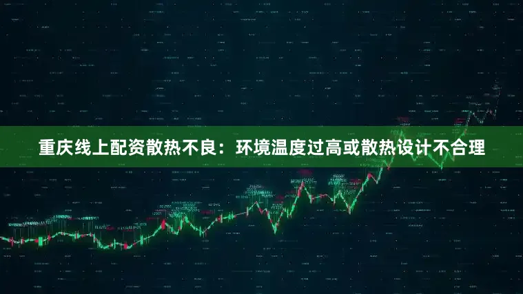 重庆线上配资散热不良：环境温度过高或散热设计不合理