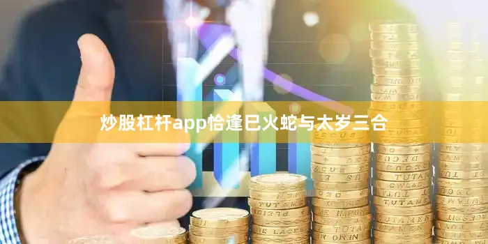 炒股杠杆app恰逢巳火蛇与太岁三合