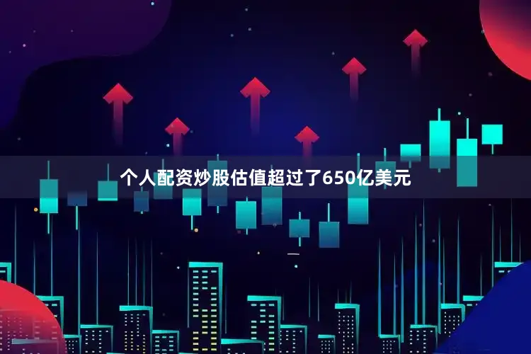 个人配资炒股估值超过了650亿美元