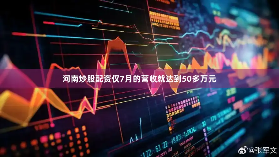 河南炒股配资仅7月的营收就达到50多万元
